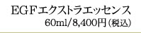 EGF�G�N�X�g���G�b�Z���X60ml�^8,400�~�i�ō��j