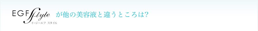 EGFstyleが他の美容液と違うところは?