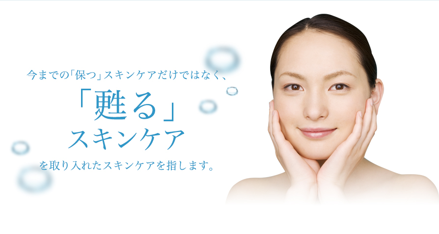 今までの「保つ」 スキンケアだけではなく、
「甦る」スキンケア
を取り入れたスキンケアを指します。