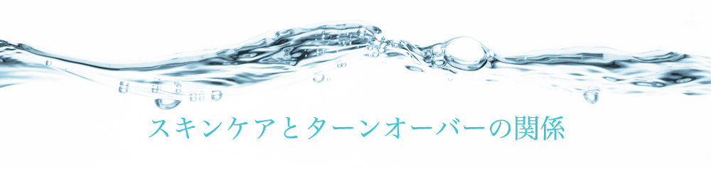 スキンケアと
ターンオーバーの関係
